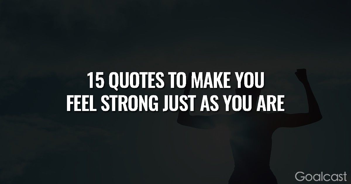 15 Quotes to Make You Feel Strong Just As You Are
